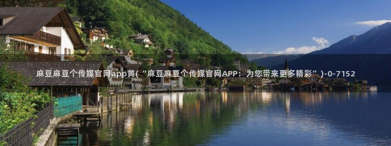 麻豆视频 下载专区：麻豆麻豆个传媒官网app黄(
