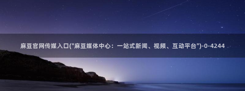 麻豆视频官方：麻豆官网传媒入口(\