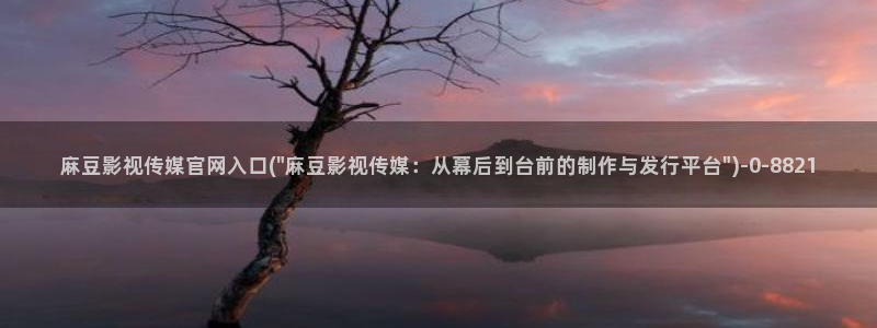 麻豆视频完整版合集：麻豆影视传媒官网入口(\