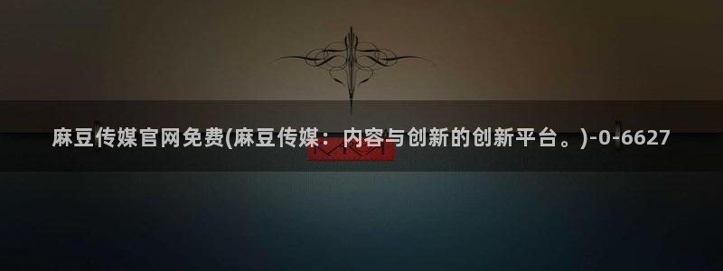 麻豆视频 完整版整理：麻豆传媒官网免费(麻豆传媒