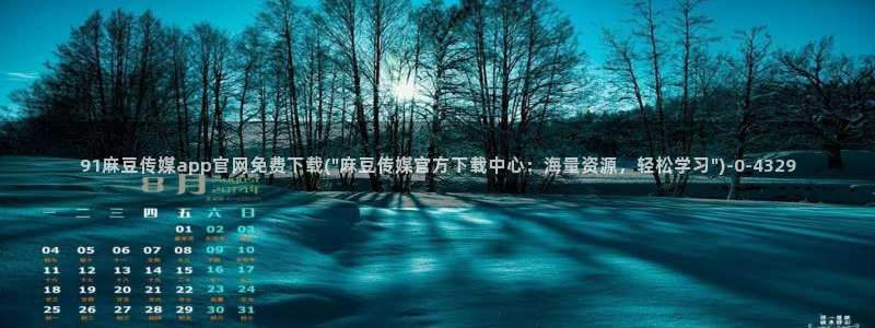 麻豆视频 精选在线看：91麻豆传媒app官网免费