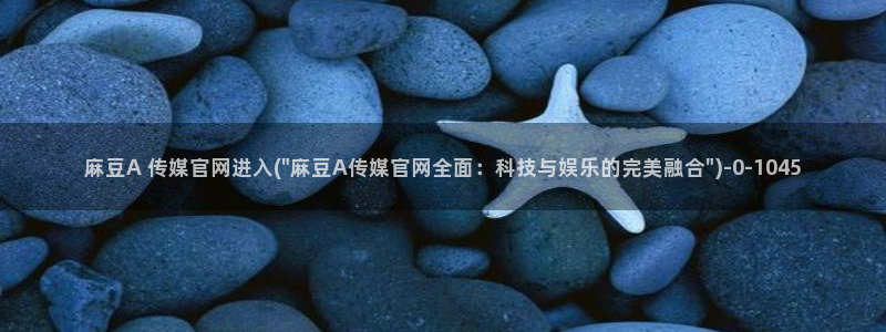 麻豆视频 系列页面：麻豆A 传媒官网进入(\